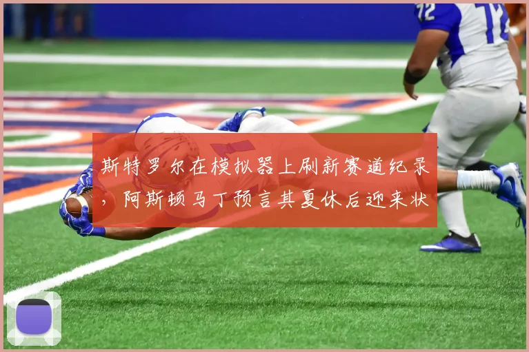 斯特罗尔在模拟器上刷新赛道纪录，阿斯顿马丁预言其夏休后迎来状态爆发