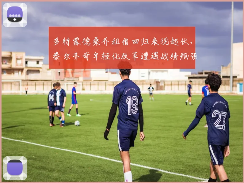 多特蒙德桑乔租借回归表现起伏，泰尔齐奇年轻化改革遭遇战绩瓶颈