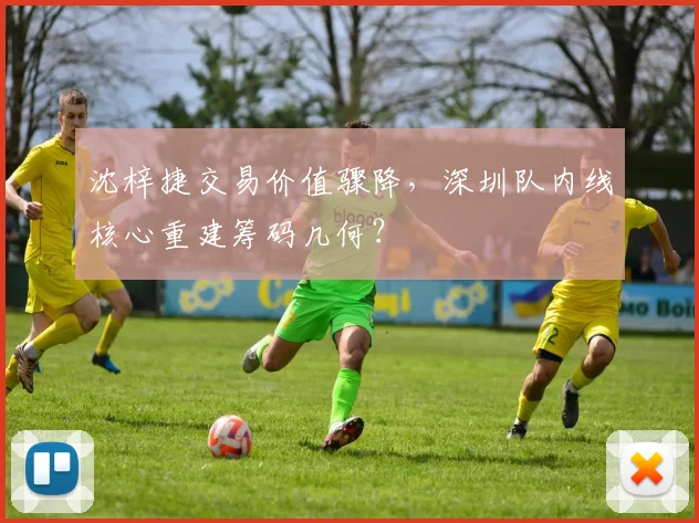 沈梓捷交易价值骤降，深圳队内线核心重建筹码几何？